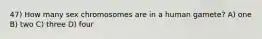 47) How many sex chromosomes are in a human gamete? A) one B) two C) three D) four