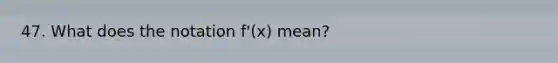 47. What does the notation f'(x) mean?