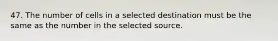 47. The number of cells in a selected destination must be the same as the number in the selected source.