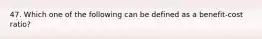 47. Which one of the following can be defined as a benefit-cost ratio?