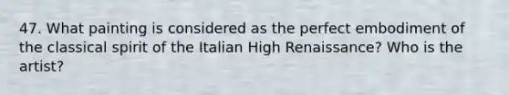 47. What painting is considered as the perfect embodiment of the classical spirit of the Italian High Renaissance? Who is the artist?