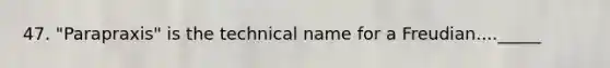 47. "Parapraxis" is the technical name for a Freudian...._____