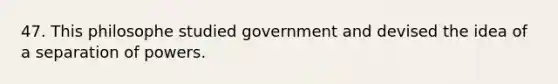 47. This philosophe studied government and devised the idea of a separation of powers.