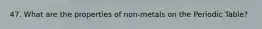 47. What are the properties of non-metals on the Periodic Table?
