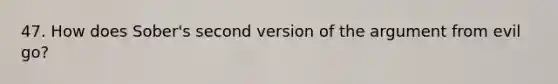 47. How does Sober's second version of the argument from evil go?