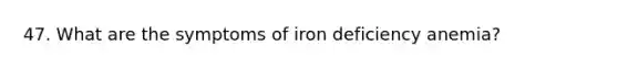 47. What are the symptoms of iron deficiency anemia?