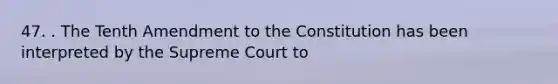 47. . The Tenth Amendment to the Constitution has been interpreted by the Supreme Court to