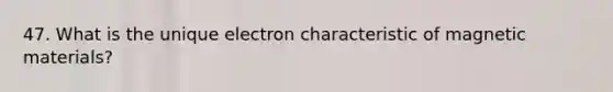 47. What is the unique electron characteristic of magnetic materials?