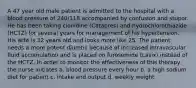 A 47 year old male patient is admitted to the hospital with a blood pressure of 240/118 accompanied by confusion and stupor. He has been taking clonidine (Catapres) and hydrochlorothiazide (HCTZ) for several years for management of his hypertension. His wife is 32 years old and looks more like 25. The patient needs a more potent diuretic because of increased intravascular fluid accumulation and is placed on furosemide (Lasix) instead of the HCTZ. In order to monitor the effectiveness of this therapy, the nurse initiates a. blood pressure every hour b. a high sodium diet for patient c. intake and output d. weekly weight