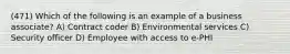 (471) Which of the following is an example of a business associate? A) Contract coder B) Environmental services C) Security officer D) Employee with access to e-PHI