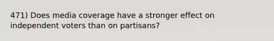 471) Does media coverage have a stronger effect on independent voters than on partisans?