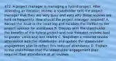 472. A project manager is managing a hybrid project. After attending an iteration review, a stakeholder tells the project manager that they are very busy and asks why these reviews are held so frequently. How should the project manager respond? A. Record the issue in the issue log and escalate the conflict to the project sponsor for assistance B. Discuss with the stakeholder the benefits of the hybrid project and how frequent reviews lead to greater value and less rework C. Negotiate a reduced review attendance with the stakeholder and update the stakeholder engagement plan to reflect this reduced attendance D. Explain to the stakeholder that the stakeholder engagement plan requires their attendance at all reviews