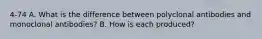 4-74 A. What is the difference between polyclonal antibodies and monoclonal antibodies? B. How is each produced?