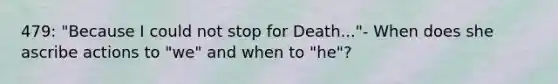 479: "Because I could not stop for Death..."- When does she ascribe actions to "we" and when to "he"?