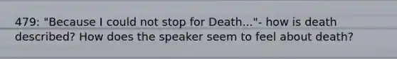 479: "Because I could not stop for Death..."- how is death described? How does the speaker seem to feel about death?