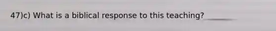 47)c) What is a biblical response to this teaching?