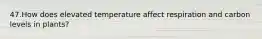 47.​How does elevated temperature affect respiration and carbon levels in plants?