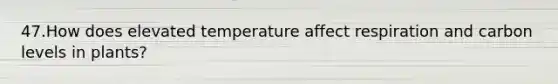 47.​How does elevated temperature affect respiration and carbon levels in plants?