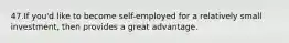 47.If you'd like to become self-employed for a relatively small investment, then provides a great advantage.