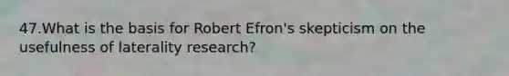 47.What is the basis for Robert Efron's skepticism on the usefulness of laterality research?