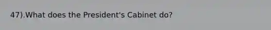 47).What does the President's Cabinet do?