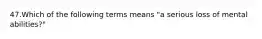 47.Which of the following terms means "a serious loss of mental abilities?"