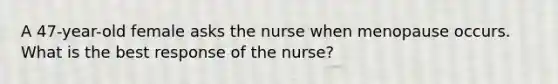 A 47-year-old female asks the nurse when menopause occurs. What is the best response of the nurse?