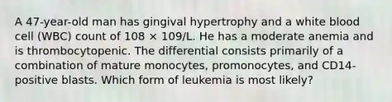 A 47-year-old man has gingival hypertrophy and a white blood cell (WBC) count of 108 × 109/L. He has a moderate anemia and is thrombocytopenic. The differential consists primarily of a combination of mature monocytes, promonocytes, and CD14-positive blasts. Which form of leukemia is most likely?