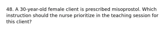 48. A 30-year-old female client is prescribed misoprostol. Which instruction should the nurse prioritize in the teaching session for this client?