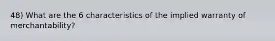 48) What are the 6 characteristics of the implied warranty of merchantability?