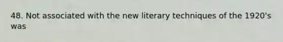 48. Not associated with the new literary techniques of the 1920's was