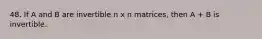 48. If A and B are invertible n x n matrices, then A + B is invertible.