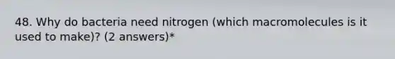 48. Why do bacteria need nitrogen (which macromolecules is it used to make)? (2 answers)*