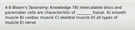 4-8 Bloom's Taxonomy: Knowledge 78) Intercalated discs and pacemaker cells are characteristic of ________ tissue. A) smooth muscle B) cardiac muscle C) skeletal muscle D) all types of muscle E) nerve