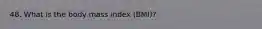 48. What is the body mass index (BMI)?