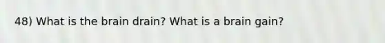 48) What is the brain drain? What is a brain gain?