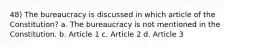 48) The bureaucracy is discussed in which article of the Constitution? a. The bureaucracy is not mentioned in the Constitution. b. Article 1 c. Article 2 d. Article 3