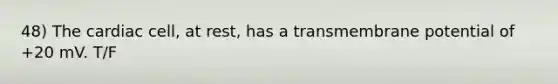 48) The cardiac cell, at rest, has a transmembrane potential of +20 mV. T/F
