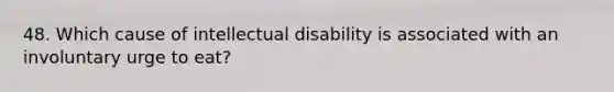 48. Which cause of intellectual disability is associated with an involuntary urge to eat?