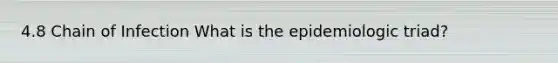 4.8 Chain of Infection What is the epidemiologic triad?
