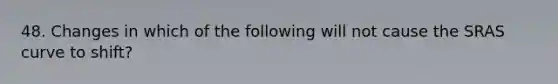 48. Changes in which of the following will not cause the SRAS curve to shift?