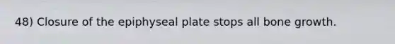 48) Closure of the epiphyseal plate stops all bone growth.