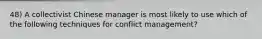 48) A collectivist Chinese manager is most likely to use which of the following techniques for conflict management?