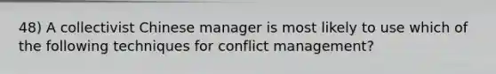 48) A collectivist Chinese manager is most likely to use which of the following techniques for conflict management?