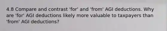 4.8 Compare and contrast 'for' and 'from' AGI deductions. Why are 'for' AGI deductions likely more valuable to taxpayers than 'from' AGI deductions?