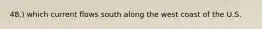 48.) which current flows south along the west coast of the U.S.