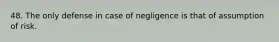 48. The only defense in case of negligence is that of assumption of risk.