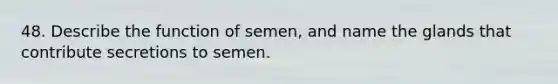 48. Describe the function of semen, and name the glands that contribute secretions to semen.