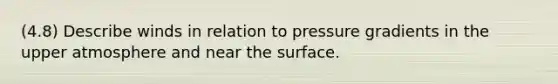 (4.8) Describe winds in relation to pressure gradients in the upper atmosphere and near the surface.