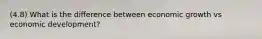 (4.8) What is the difference between economic growth vs economic development?